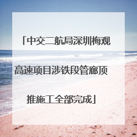 中交二航局深圳梅观高速项目涉铁段管廊顶推施工全部完成