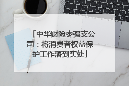 中华财险枣强支公司：将消费者权益保护工作落到实处