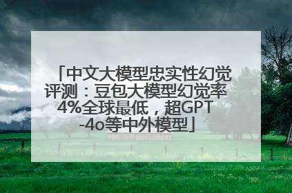 中文大模型忠实性幻觉评测：豆包大模型幻觉率4%全球最低，超GPT-4o等中外模型