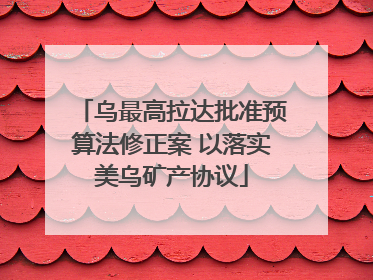 乌最高拉达批准预算法修正案 以落实美乌矿产协议