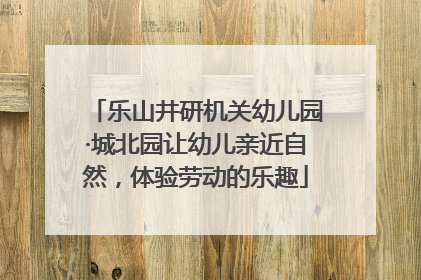 乐山井研机关幼儿园·城北园让幼儿亲近自然，体验劳动的乐趣