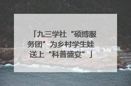 九三学社“硕博服务团”为乡村学生娃送上“科普盛宴”