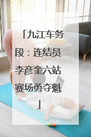 九江车务段：连结员李彦奎六站赛场勇夺魁