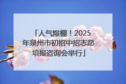 人气爆棚！2025年泉州市初招中招志愿填报咨询会举行