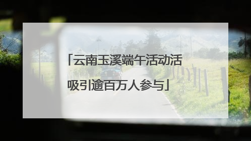 云南玉溪端午活动活吸引逾百万人参与