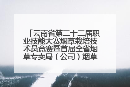 云南省第二十二届职业技能大赛烟草栽培技术员竞赛暨首届全省烟草专卖局（公司）烟草栽培技术职业技能竞赛在学院举办