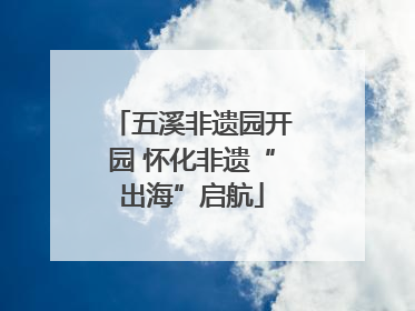 五溪非遗园开园 怀化非遗“出海”启航