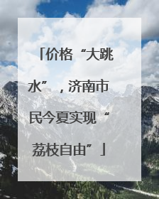 价格“大跳水”，济南市民今夏实现“荔枝自由”