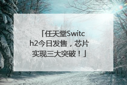 任天堂Switch2今日发售，芯片实现三大突破！