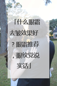 什么眼霜去皱效果好？眼霜推荐，眼纹党说实话