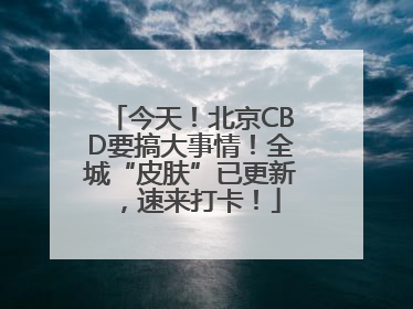 今天！北京CBD要搞大事情！全城“皮肤”已更新，速来打卡！