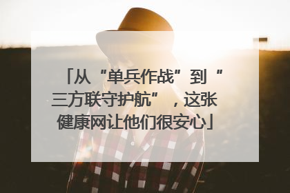 从“单兵作战”到“三方联守护航”，这张健康网让他们很安心