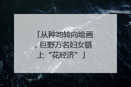 从种地转向绘画，巨野万名妇女链上“花经济”