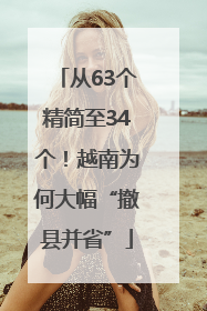 从63个精简至34个！越南为何大幅“撤县并省”