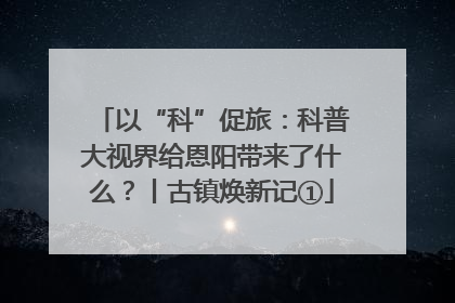 以“科”促旅：科普大视界给恩阳带来了什么？丨古镇焕新记①