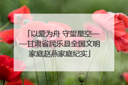以爱为舟 守望星空——甘肃省民乐县全国文明家庭赵燕家庭纪实