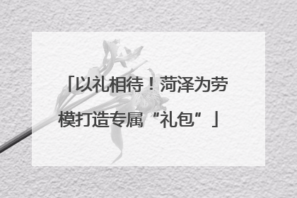 以礼相待！菏泽为劳模打造专属“礼包”