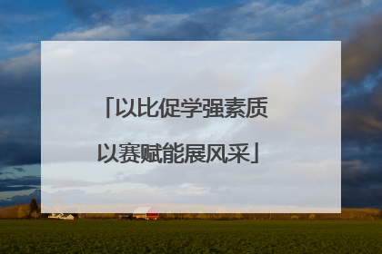 以比促学强素质 以赛赋能展风采