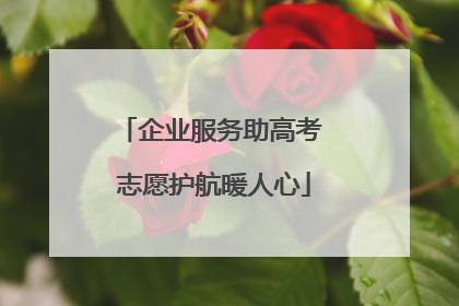 企业服务助高考 志愿护航暖人心