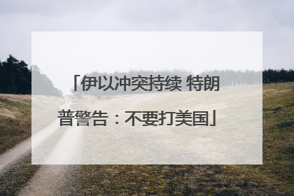 伊以冲突持续 特朗普警告：不要打美国