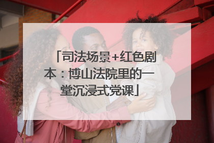 司法场景+红色剧本：博山法院里的一堂沉浸式党课