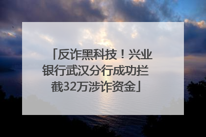 反诈黑科技！兴业银行武汉分行成功拦截32万涉诈资金