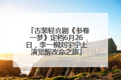古装轻喜剧《书卷一梦》定档6月26日，李一桐刘宇宁上演觉醒改命之旅