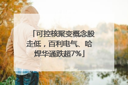 可控核聚变概念股走低，百利电气、哈焊华通跌超7%