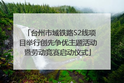 台州市域铁路S2线项目举行创先争优主题活动暨劳动竞赛启动仪式