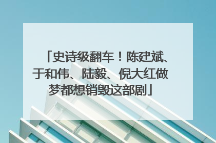 史诗级翻车！陈建斌、于和伟、陆毅、倪大红做梦都想销毁这部剧