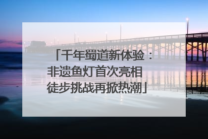 千年蜀道新体验：非遗鱼灯首次亮相 徒步挑战再掀热潮