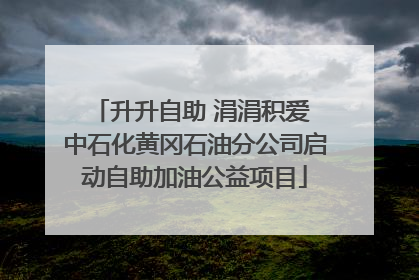 升升自助 涓涓积爱 中石化黄冈石油分公司启动自助加油公益项目