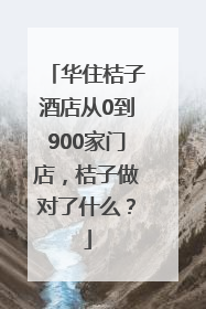 华住桔子酒店从0到900家门店，桔子做对了什么？