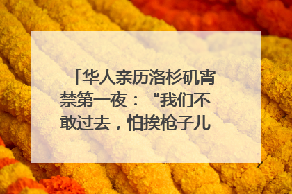 华人亲历洛杉矶宵禁第一夜：“我们不敢过去，怕挨枪子儿”｜封面头条