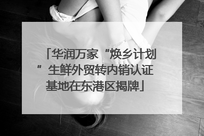 华润万家“焕乡计划”生鲜外贸转内销认证基地在东港区揭牌