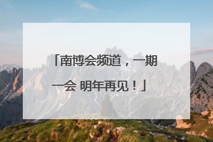 南博会频道，一期一会 明年再见！