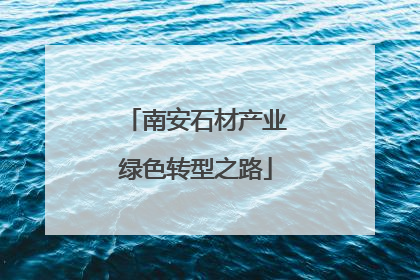 南安石材产业绿色转型之路