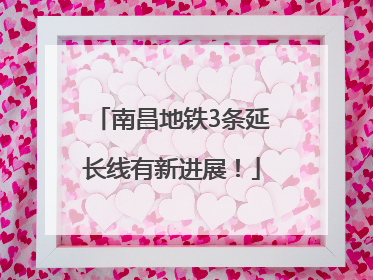 南昌地铁3条延长线有新进展！