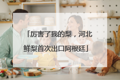 厉害了我的梨，河北鲜梨首次出口阿根廷