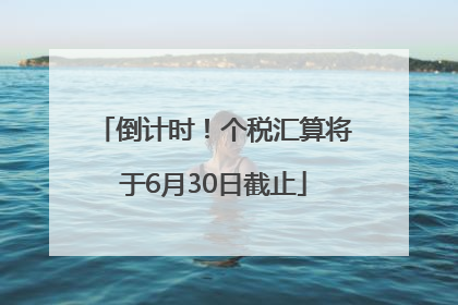 倒计时！个税汇算将于6月30日截止