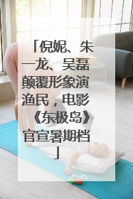 倪妮、朱一龙、吴磊颠覆形象演渔民，电影《东极岛》官宣暑期档