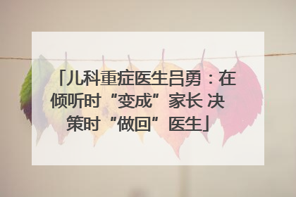 儿科重症医生吕勇：在倾听时“变成”家长 决策时“做回”医生