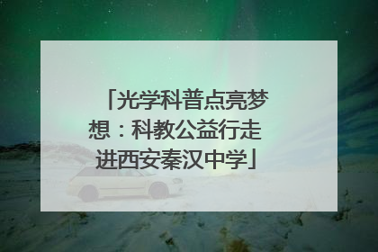光学科普点亮梦想：科教公益行走进西安秦汉中学