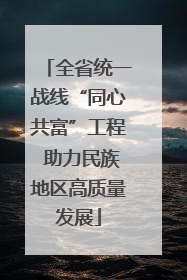 全省统一战线“同心共富”工程 助力民族地区高质量发展