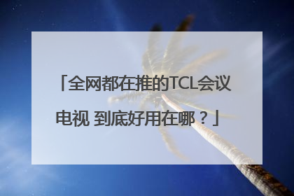 全网都在推的TCL会议电视 到底好用在哪？