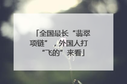 全国最长“翡翠项链”，外国人打“飞的”来看