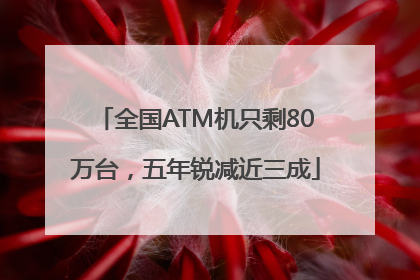 全国ATM机只剩80万台，五年锐减近三成