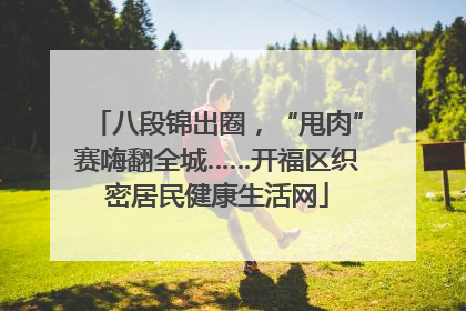八段锦出圈，“甩肉”赛嗨翻全城……开福区织密居民健康生活网