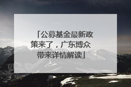 公募基金最新政策来了，广东博众带来详情解读