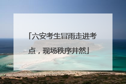 六安考生冒雨走进考点，现场秩序井然